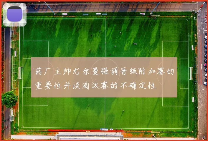 药厂主帅尤尔曼强调晋级附加赛的重要性并谈淘汰赛的不确定性