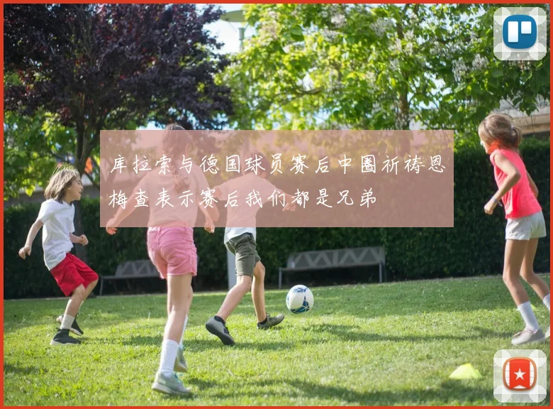 库拉索与德国球员赛后中圈祈祷恩梅查表示赛后我们都是兄弟