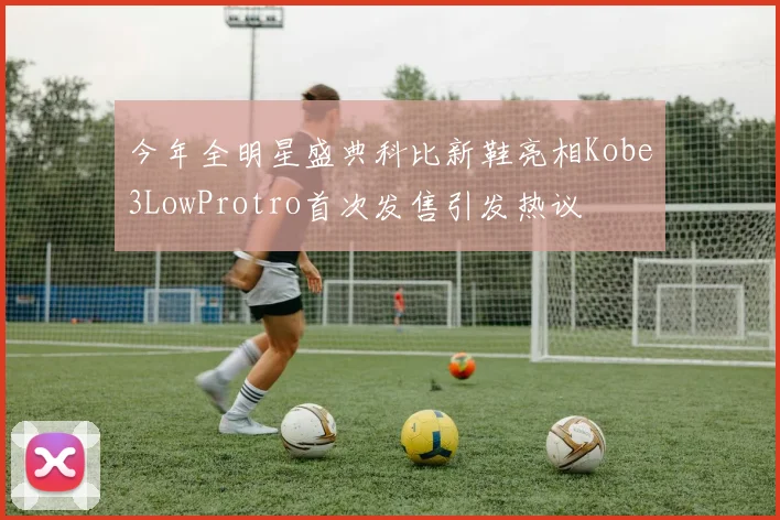 今年全明星盛典科比新鞋亮相Kobe3LowProtro首次发售引发热议