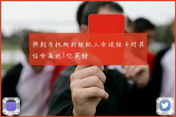 热刺与托纳利经纪人会谈纽卡对其估价高达1亿英镑