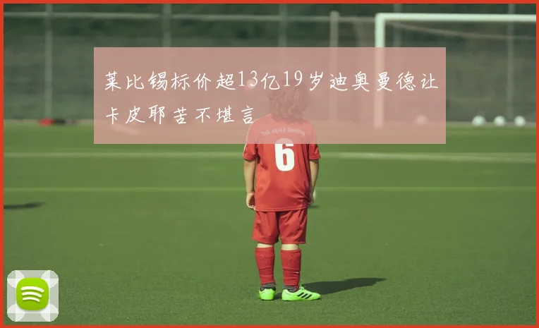 莱比锡标价超13亿19岁迪奥曼德让卡皮耶苦不堪言