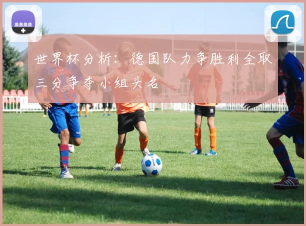 世界杯分析：德国队力争胜利全取三分争夺小组头名